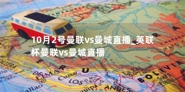 10月2号曼联vs曼城直播_英联杯曼联vs曼城直播