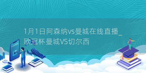 1月1日阿森纳vs曼城在线直播_欧冠杯曼城VS切尔西