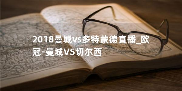 2018曼城vs多特蒙德直播_欧冠-曼城VS切尔西