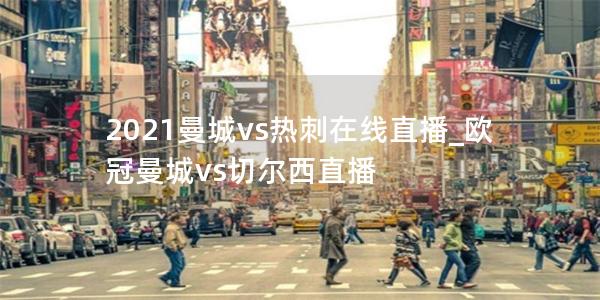 2021曼城vs热刺在线直播_欧冠曼城vs切尔西直播