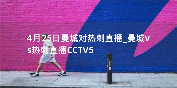 4月25日曼城对热刺直播_曼城vs热刺直播CCTV5