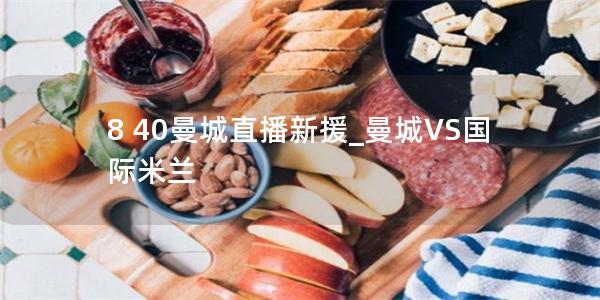 8 40曼城直播新援_曼城VS国际米兰