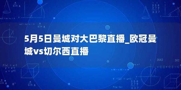 5月5日曼城对大巴黎直播_欧冠曼城vs切尔西直播