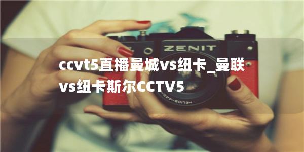 ccvt5直播曼城vs纽卡_曼联vs纽卡斯尔CCTV5