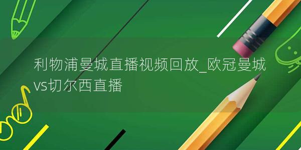 利物浦曼城直播视频回放_欧冠曼城vs切尔西直播