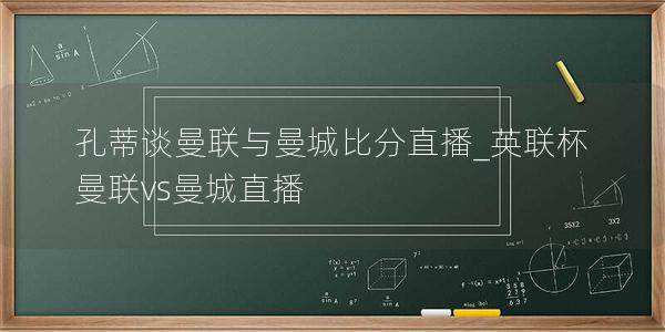 孔蒂谈曼联与曼城比分直播_英联杯曼联vs曼城直播