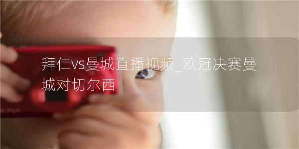 拜仁vs曼城直播视频_欧冠决赛曼城对切尔西