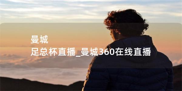 曼城 足总杯直播_曼城360在线直播