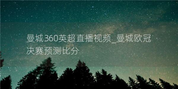 曼城360英超直播视频_曼城欧冠决赛预测比分