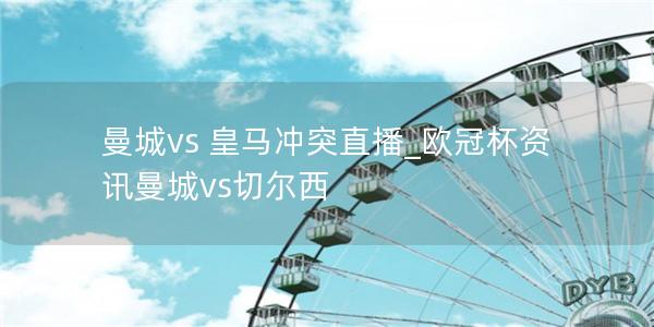 曼城vs 皇马冲突直播_欧冠杯资讯曼城vs切尔西