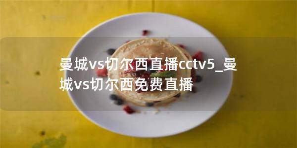 曼城vs切尔西直播cctv5_曼城vs切尔西免费直播