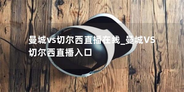 曼城vs切尔西直播在线_曼城VS切尔西直播入口