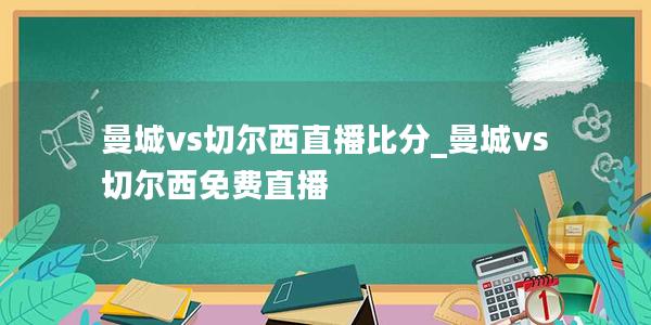 曼城vs切尔西直播比分_曼城vs切尔西免费直播