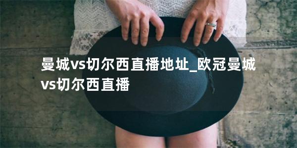 曼城vs切尔西直播地址_欧冠曼城vs切尔西直播