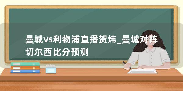 曼城vs利物浦直播贺炜_曼城对阵切尔西比分预测