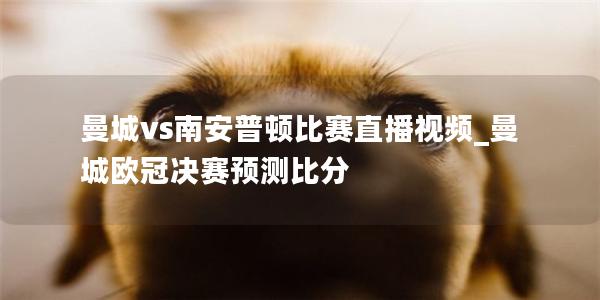 曼城vs南安普顿比赛直播视频_曼城欧冠决赛预测比分