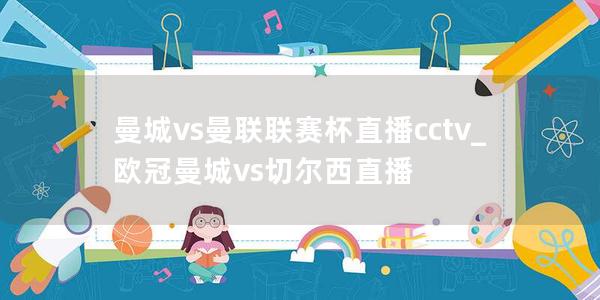 曼城vs曼联联赛杯直播cctv_欧冠曼城vs切尔西直播