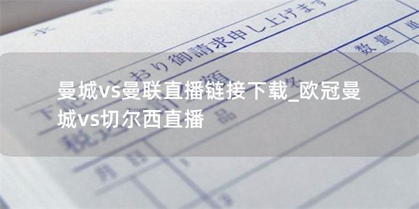 曼城vs曼联直播链接下载_欧冠曼城vs切尔西直播