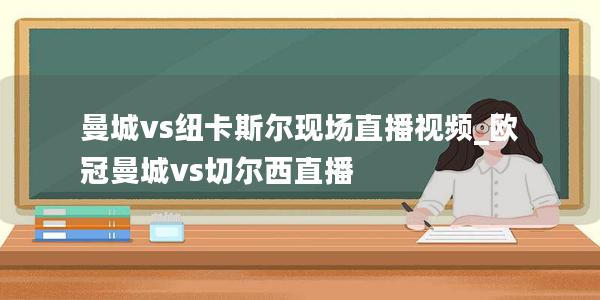 曼城vs纽卡斯尔现场直播视频_欧冠曼城vs切尔西直播