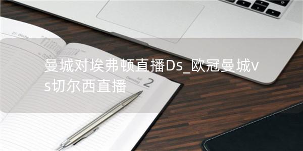 曼城对埃弗顿直播Ds_欧冠曼城vs切尔西直播