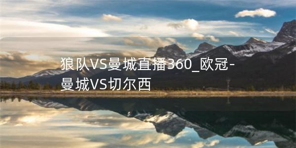 狼队VS曼城直播360_欧冠-曼城VS切尔西