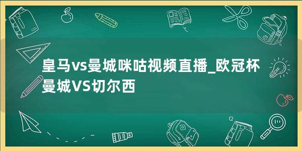 皇马vs曼城咪咕视频直播_欧冠杯曼城VS切尔西