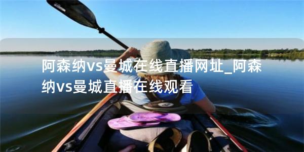 阿森纳vs曼城在线直播网址_阿森纳vs曼城直播在线观看