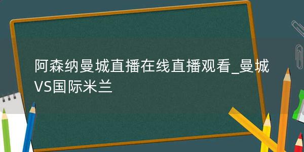 阿森纳曼城直播在线直播观看_曼城VS国际米兰